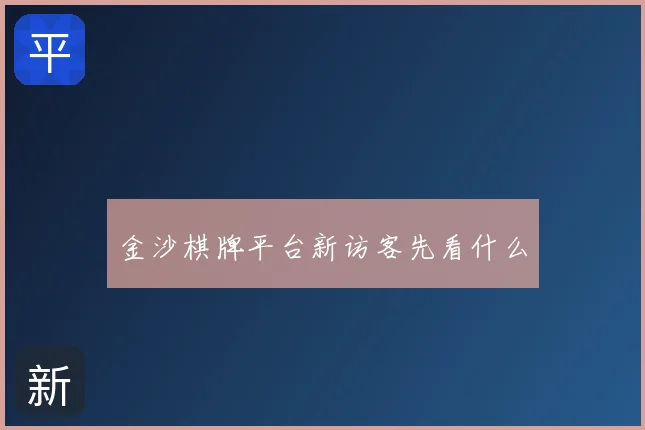 金沙棋牌平台新访客先看什么