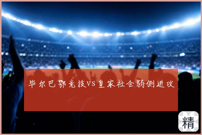 毕尔巴鄂竞技vs皇家社会弱侧进攻