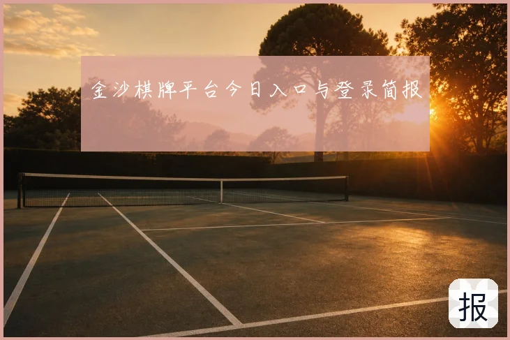 金沙棋牌平台今日入口与登录简报