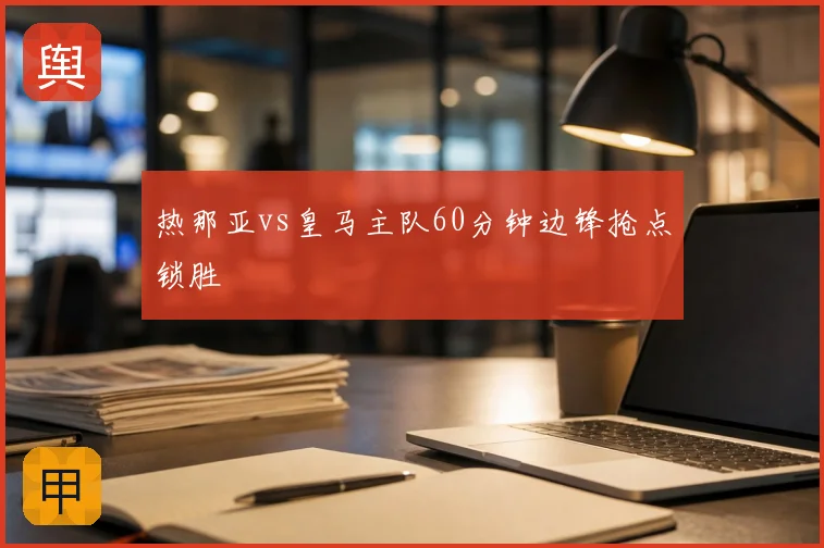 热那亚vs皇马主队60分钟边锋抢点锁胜