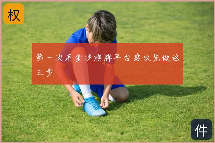 第一次用金沙棋牌平台建议先做这三步