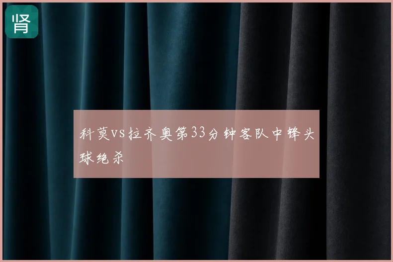 科莫vs拉齐奥第33分钟客队中锋头球绝杀