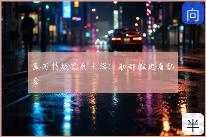 莱万特战巴列卡诺：肋部推进看配合