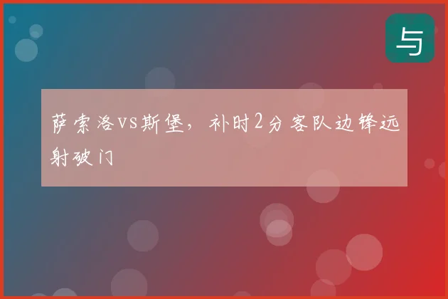 萨索洛vs斯堡，补时2分客队边锋远射破门